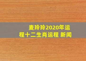 麦玲玲2020年运程十二生肖运程 新闻